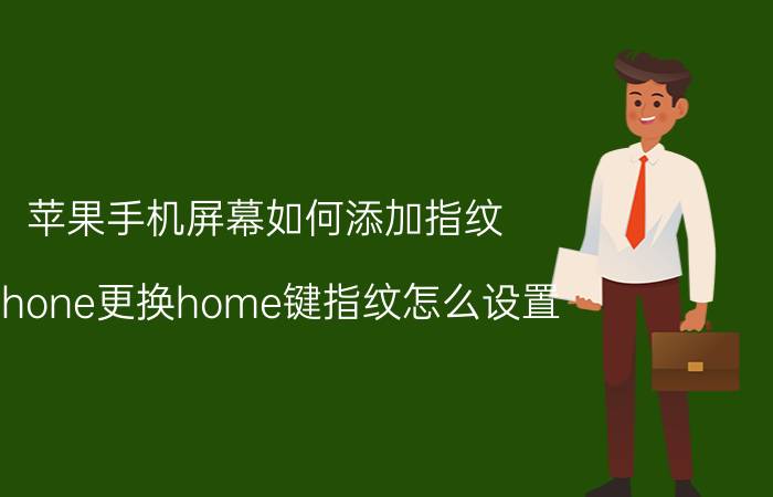 苹果手机屏幕如何添加指纹 iphone更换home键指纹怎么设置？